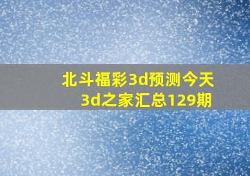 北斗福彩3d预测今天3d之家汇总129期