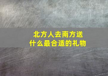 北方人去南方送什么最合适的礼物