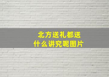 北方送礼都送什么讲究呢图片