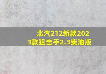 北汽212新款2023款狙击手2.3柴油版