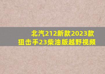 北汽212新款2023款狙击手23柴油版越野视频