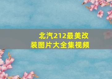 北汽212最美改装图片大全集视频