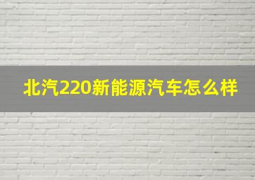 北汽220新能源汽车怎么样