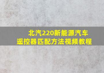 北汽220新能源汽车遥控器匹配方法视频教程