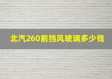 北汽260前挡风玻璃多少钱