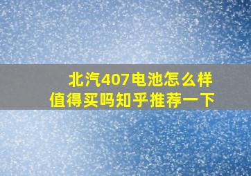 北汽407电池怎么样值得买吗知乎推荐一下