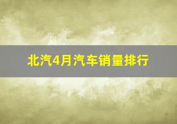 北汽4月汽车销量排行