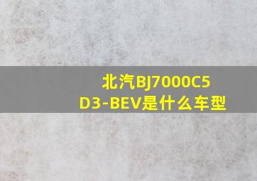 北汽BJ7000C5D3-BEV是什么车型