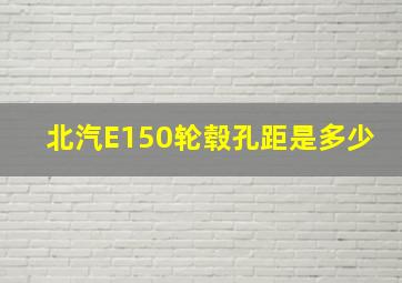 北汽E150轮毂孔距是多少