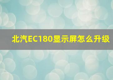 北汽EC180显示屏怎么升级