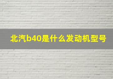 北汽b40是什么发动机型号