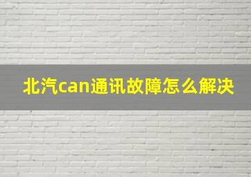 北汽can通讯故障怎么解决