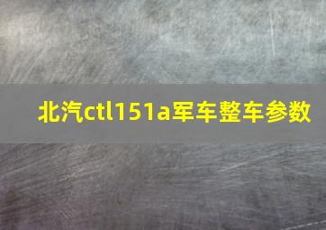 北汽ctl151a军车整车参数