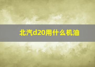 北汽d20用什么机油