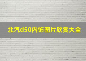 北汽d50内饰图片欣赏大全