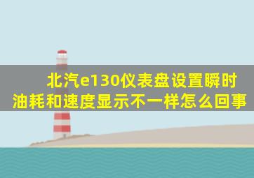 北汽e130仪表盘设置瞬时油耗和速度显示不一样怎么回事