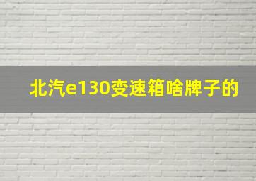 北汽e130变速箱啥牌子的