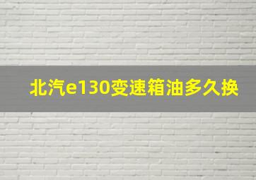 北汽e130变速箱油多久换