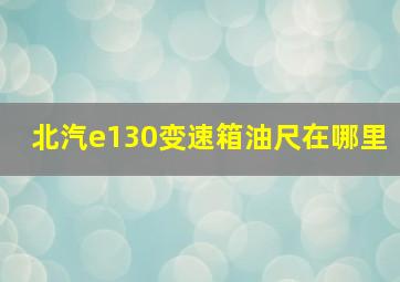 北汽e130变速箱油尺在哪里