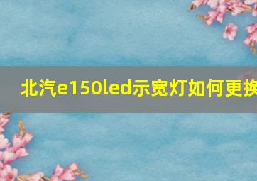 北汽e150led示宽灯如何更换