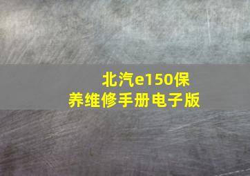 北汽e150保养维修手册电子版