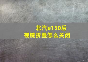 北汽e150后视镜折叠怎么关闭