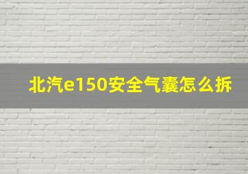 北汽e150安全气囊怎么拆