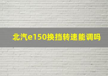 北汽e150换挡转速能调吗