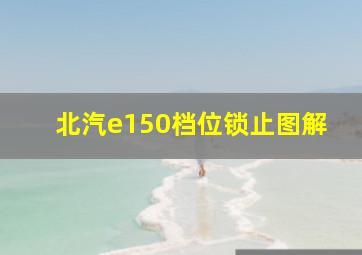 北汽e150档位锁止图解