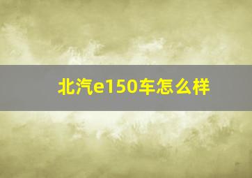 北汽e150车怎么样