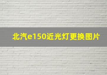 北汽e150近光灯更换图片