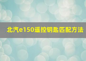 北汽e150遥控钥匙匹配方法