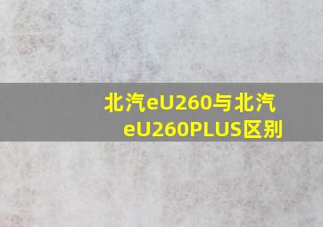 北汽eU260与北汽eU260PLUS区别