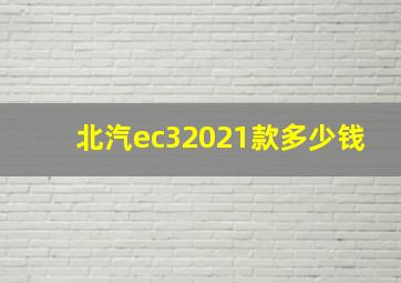 北汽ec32021款多少钱