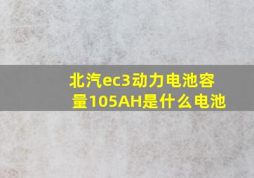 北汽ec3动力电池容量105AH是什么电池