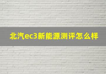 北汽ec3新能源测评怎么样