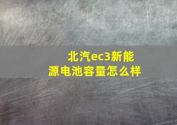 北汽ec3新能源电池容量怎么样