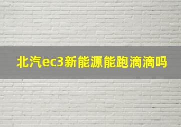 北汽ec3新能源能跑滴滴吗