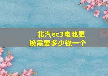 北汽ec3电池更换需要多少钱一个