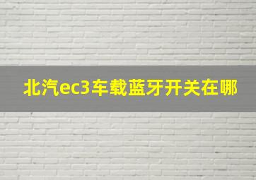 北汽ec3车载蓝牙开关在哪