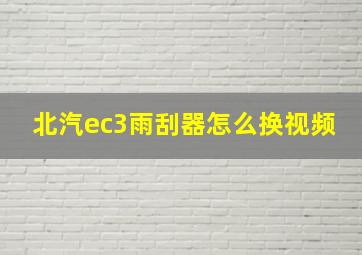 北汽ec3雨刮器怎么换视频