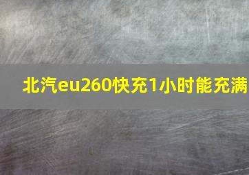 北汽eu260快充1小时能充满