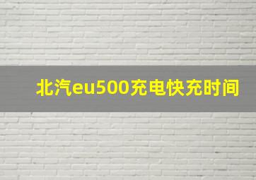 北汽eu500充电快充时间