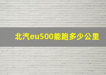 北汽eu500能跑多少公里