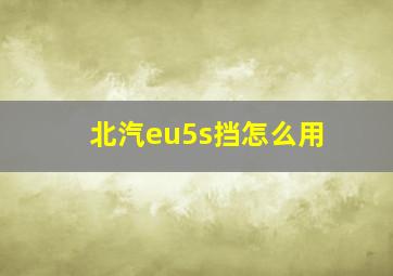 北汽eu5s挡怎么用