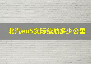 北汽eu5实际续航多少公里