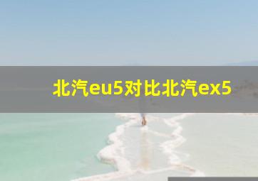 北汽eu5对比北汽ex5