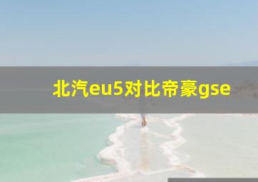 北汽eu5对比帝豪gse