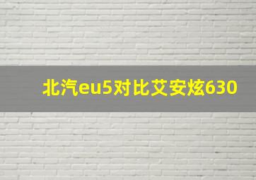 北汽eu5对比艾安炫630