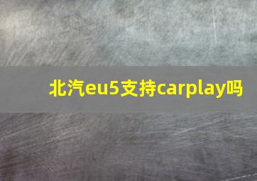 北汽eu5支持carplay吗